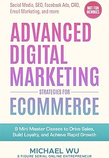 Advanced Digital Marketing Strategies for Ecommerce: 9 Mini Master Classes to Drive Sales, Build Loyalty, and Achieve Rapid Growth (Social Media, SEO, Facebook Ads, CRO, Email Marketing, and more)