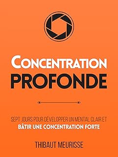 Concentration Profonde: Sept jours pour développer un mental clair et bâtir une concentration forte (Productivité t. 3)