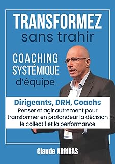 Transformez sans trahir: pour DRH, Coach, Manager, Dirigeant. Coaching d’équipe, leadership humain, management délégatif, transformation organisationnelle pour une entreprise vivante et performante